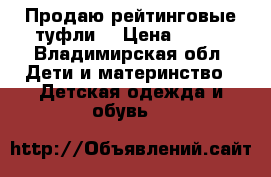 Продаю рейтинговые туфли  › Цена ­ 500 - Владимирская обл. Дети и материнство » Детская одежда и обувь   